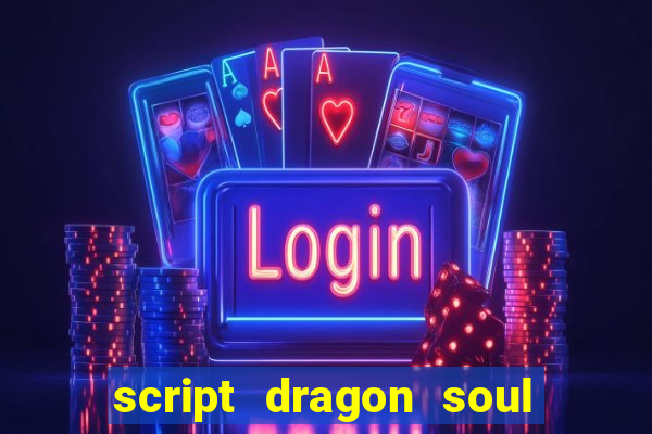 script dragon soul mobile 2024